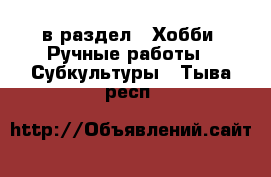  в раздел : Хобби. Ручные работы » Субкультуры . Тыва респ.